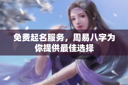 免费起名服务，周易八字为你提供最佳选择
