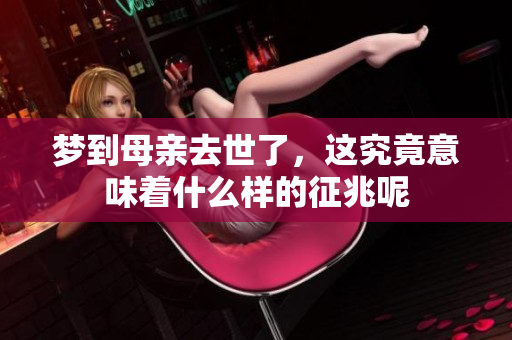 梦到母亲去世了，这究竟意味着什么样的征兆呢