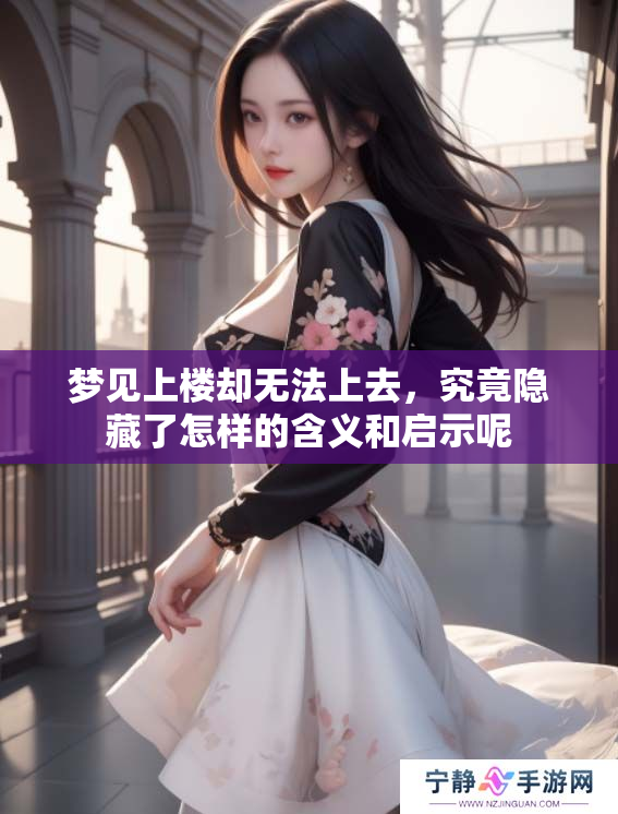 梦见上楼却无法上去，究竟隐藏了怎样的含义和启示呢