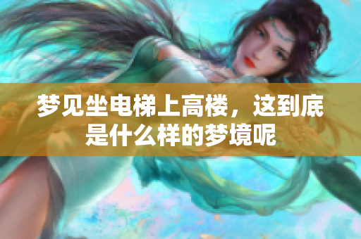 梦见坐电梯上高楼，这到底是什么样的梦境呢