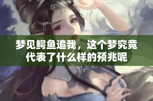 梦见鳄鱼追我，这个梦究竟代表了什么样的预兆呢