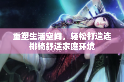 重塑生活空间，轻松打造连排椅舒适家庭环境