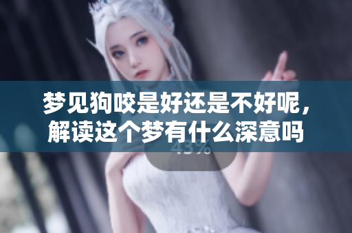 梦见狗咬是好还是不好呢，解读这个梦有什么深意吗