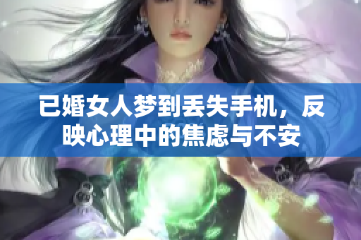 已婚女人梦到丢失手机，反映心理中的焦虑与不安