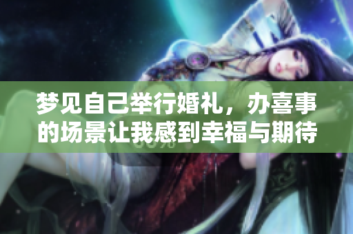 梦见自己举行婚礼，办喜事的场景让我感到幸福与期待