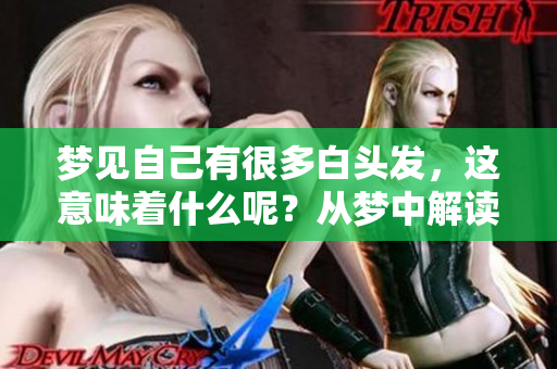 梦见自己有很多白头发，这意味着什么呢？从梦中解读白头发的深层含义。