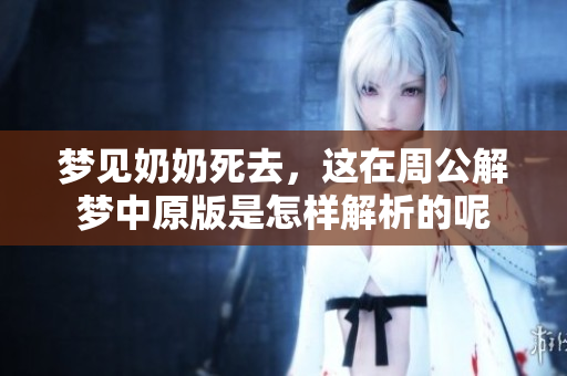 梦见奶奶死去，这在周公解梦中原版是怎样解析的呢