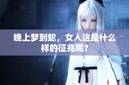 晚上梦到蛇，女人这是什么样的征兆呢？