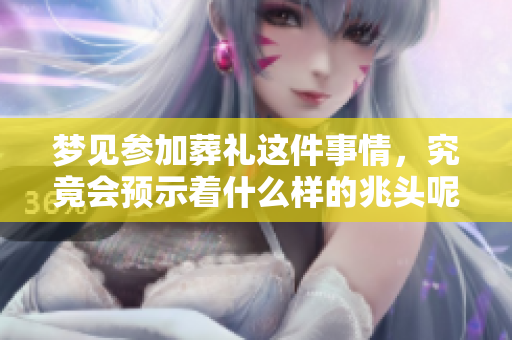 梦见参加葬礼这件事情，究竟会预示着什么样的兆头呢