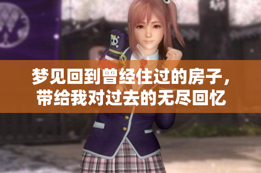 梦见回到曾经住过的房子，带给我对过去的无尽回忆