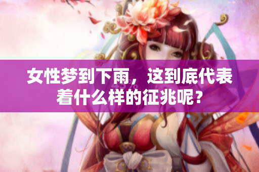 女性梦到下雨，这到底代表着什么样的征兆呢？
