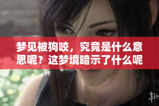 梦见被狗咬，究竟是什么意思呢？这梦境暗示了什么呢？
