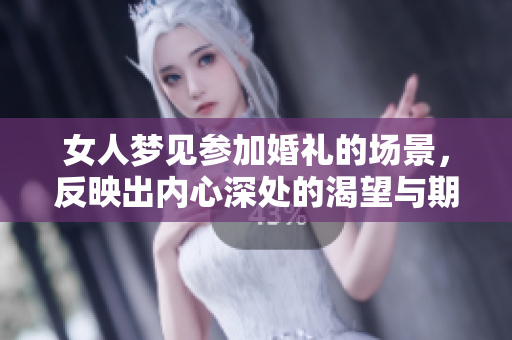 女人梦见参加婚礼的场景，反映出内心深处的渴望与期待