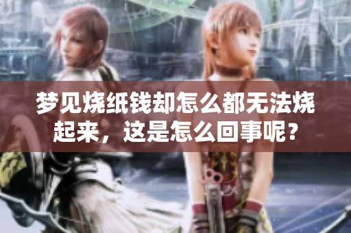 梦见烧纸钱却怎么都无法烧起来，这是怎么回事呢？