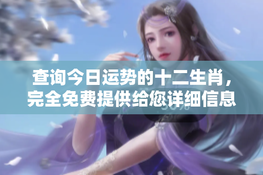 查询今日运势的十二生肖，完全免费提供给您详细信息