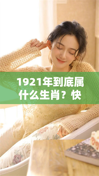 1921年到底属什么生肖？快来一起揭秘这个年份的生肖秘密！