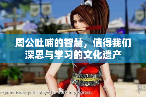 周公吐哺的智慧，值得我们深思与学习的文化遗产