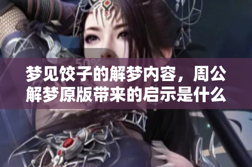 梦见饺子的解梦内容，周公解梦原版带来的启示是什么呢