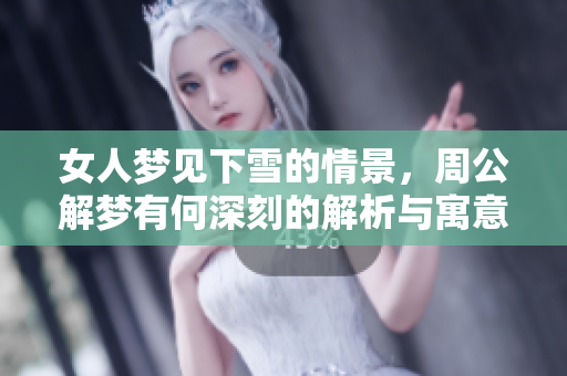 女人梦见下雪的情景，周公解梦有何深刻的解析与寓意呢