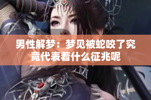 男性解梦：梦见被蛇咬了究竟代表着什么征兆呢