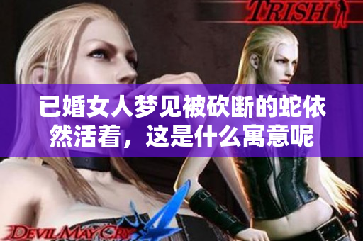 已婚女人梦见被砍断的蛇依然活着，这是什么寓意呢