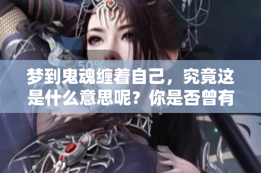 梦到鬼魂缠着自己，究竟这是什么意思呢？你是否曾有过这样的经历？