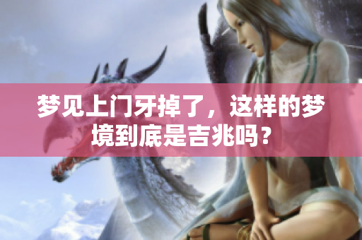 梦见上门牙掉了，这样的梦境到底是吉兆吗？