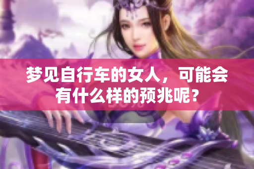 梦见自行车的女人，可能会有什么样的预兆呢？