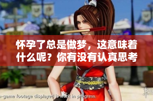 怀孕了总是做梦，这意味着什么呢？你有没有认真思考过这个问题