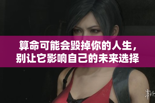 算命可能会毁掉你的人生，别让它影响自己的未来选择