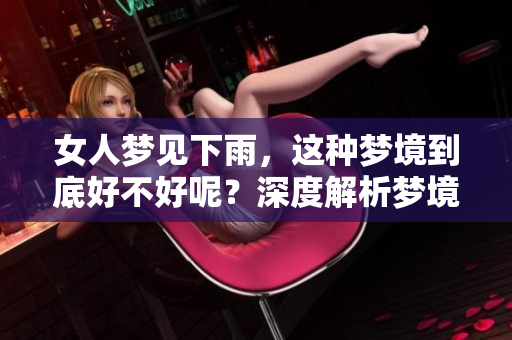 女人梦见下雨，这种梦境到底好不好呢？深度解析梦境的意义和影响。
