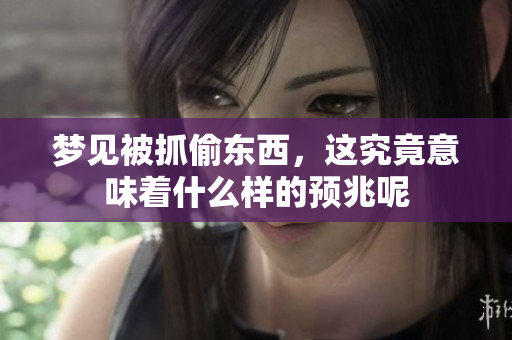 梦见被抓偷东西，这究竟意味着什么样的预兆呢