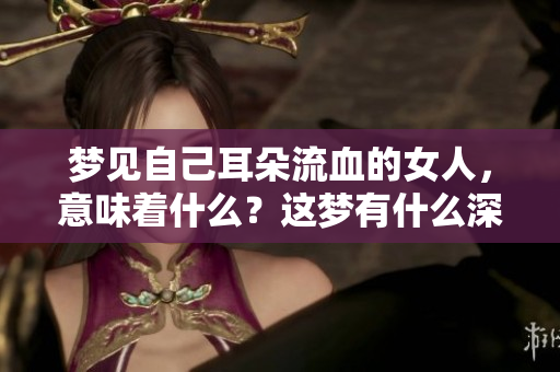 梦见自己耳朵流血的女人，意味着什么？这梦有什么深层含义？