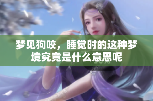 梦见狗咬，睡觉时的这种梦境究竟是什么意思呢