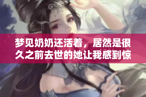 梦见奶奶还活着，居然是很久之前去世的她让我感到惊讶