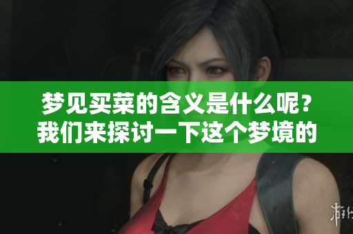 梦见买菜的含义是什么呢？我们来探讨一下这个梦境的解释。