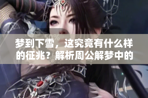 梦到下雪，这究竟有什么样的征兆？解析周公解梦中的深意