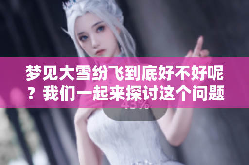 梦见大雪纷飞到底好不好呢？我们一起来探讨这个问题吧！