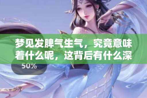 梦见发脾气生气，究竟意味着什么呢，这背后有什么深层含义呢
