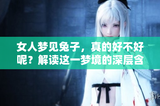 女人梦见兔子，真的好不好呢？解读这一梦境的深层含义。