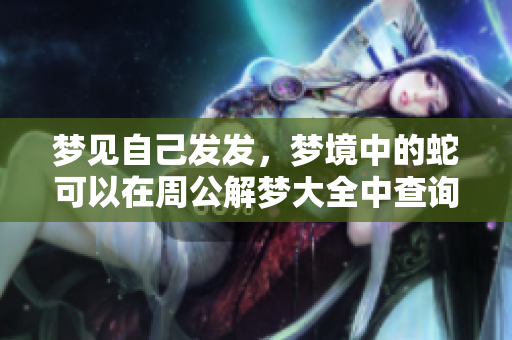 梦见自己发发，梦境中的蛇可以在周公解梦大全中查询解析