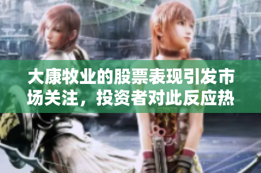 大康牧业的股票表现引发市场关注，投资者对此反应热烈