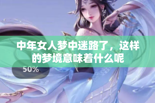 中年女人梦中迷路了，这样的梦境意味着什么呢