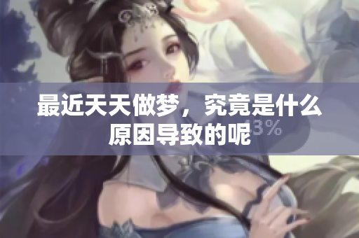 最近天天做梦，究竟是什么原因导致的呢