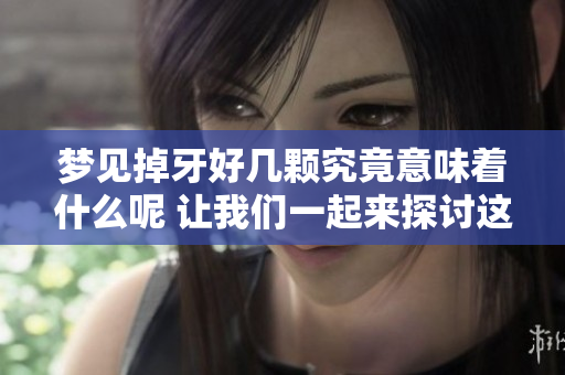 梦见掉牙好几颗究竟意味着什么呢 让我们一起来探讨这个奇特梦境