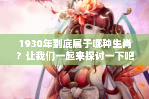 1930年到底属于哪种生肖？让我们一起来探讨一下吧！