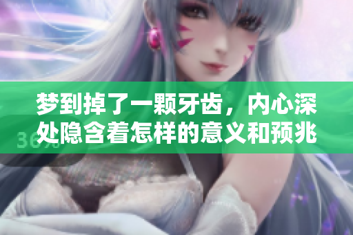 梦到掉了一颗牙齿，内心深处隐含着怎样的意义和预兆呢