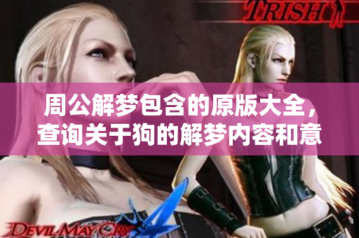 周公解梦包含的原版大全，查询关于狗的解梦内容和意义