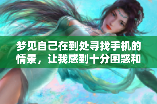 梦见自己在到处寻找手机的情景，让我感到十分困惑和焦虑。