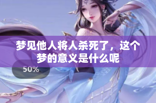 梦见他人将人杀死了，这个梦的意义是什么呢